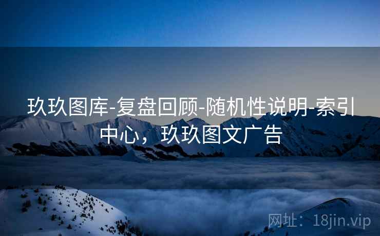 玖玖图库-复盘回顾-随机性说明-索引中心，玖玖图文广告