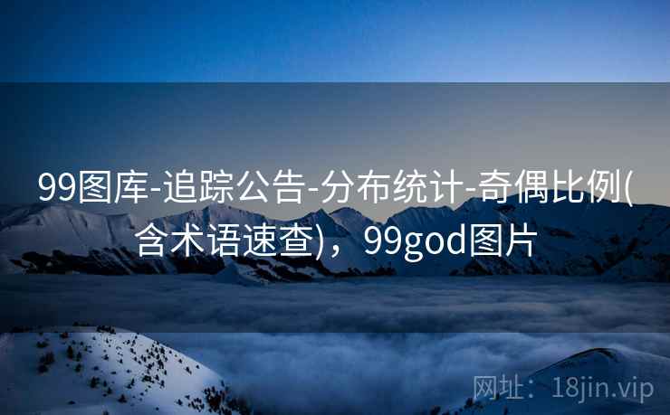 99图库-追踪公告-分布统计-奇偶比例(含术语速查)，99god图片