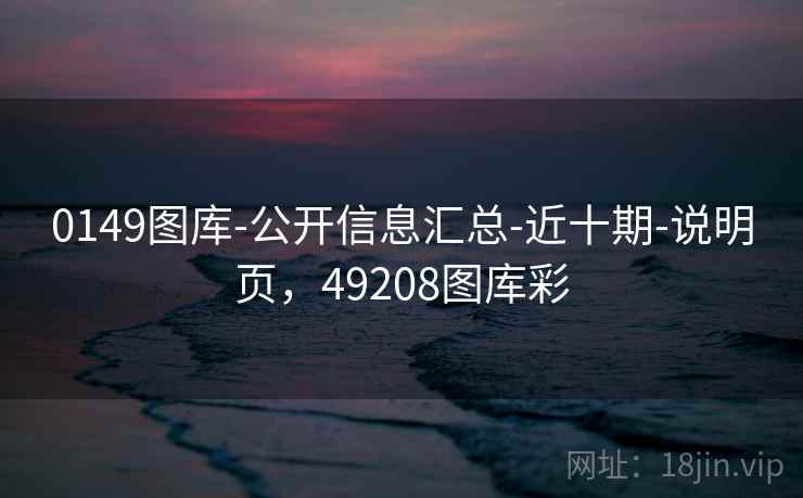 0149图库-公开信息汇总-近十期-说明页，49208图库彩