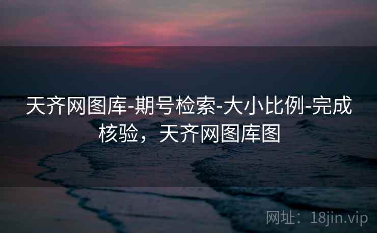 天齐网图库-期号检索-大小比例-完成核验，天齐网图库图