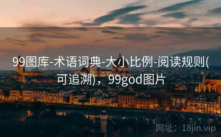 99图库-术语词典-大小比例-阅读规则(可追溯)，99god图片