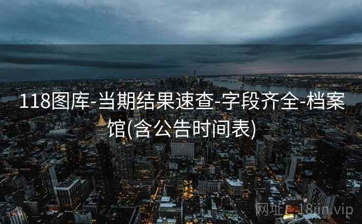 118图库-当期结果速查-字段齐全-档案馆(含公告时间表)