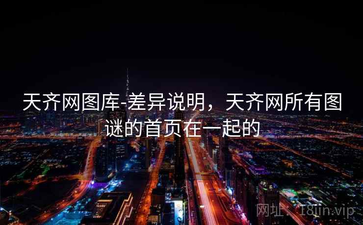 天齐网图库-差异说明，天齐网所有图谜的首页在一起的