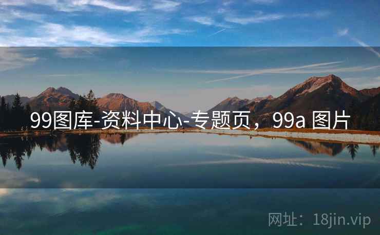 99图库-资料中心-专题页，99a 图片