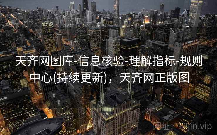 天齐网图库-信息核验-理解指标-规则中心(持续更新)，天齐网正版图