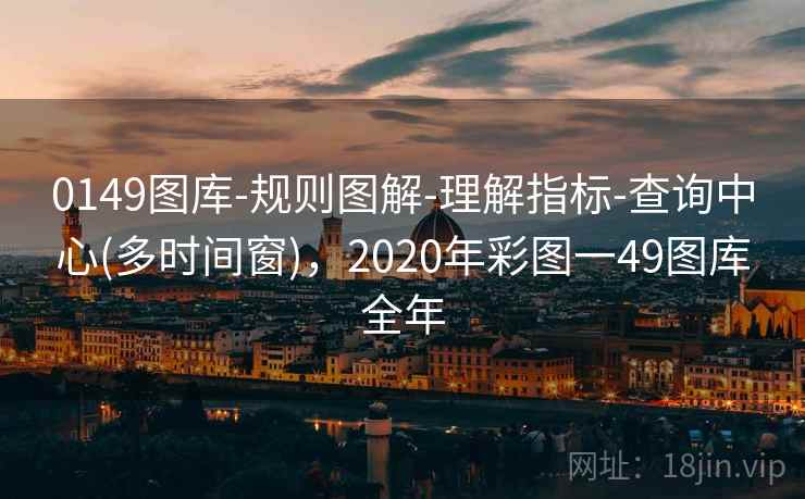 0149图库-规则图解-理解指标-查询中心(多时间窗)，2020年彩图一49图库全年