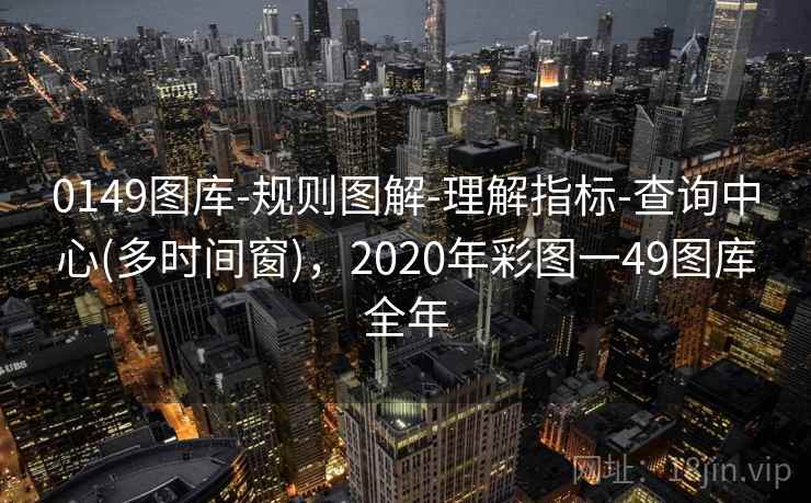 0149图库-规则图解-理解指标-查询中心(多时间窗)，2020年彩图一49图库全年