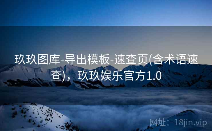 玖玖图库-导出模板-速查页(含术语速查)，玖玖娱乐官方1.0