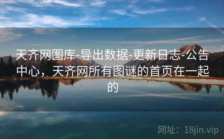 天齐网图库-导出数据-更新日志-公告中心，天齐网所有图谜的首页在一起的